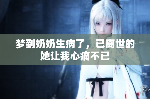 梦到奶奶生病了，已离世的她让我心痛不已