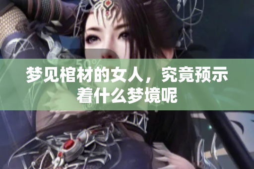 梦见棺材的女人，究竟预示着什么梦境呢
