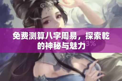 免费测算八字周易，探索乾的神秘与魅力