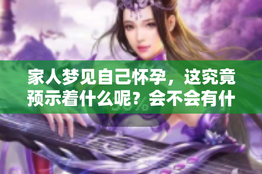 家人梦见自己怀孕，这究竟预示着什么呢？会不会有什么特别的暗示呢？
