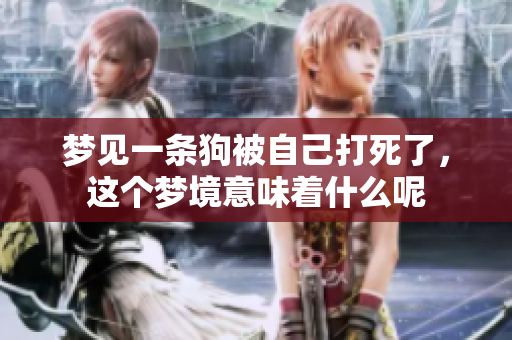 梦见一条狗被自己打死了，这个梦境意味着什么呢