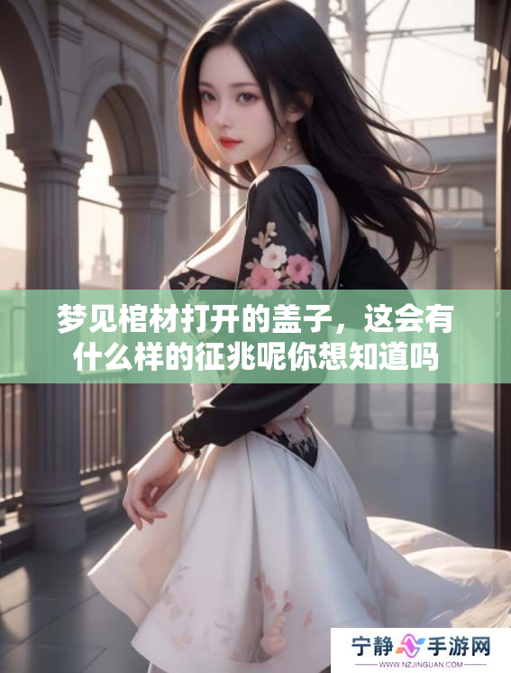 梦见棺材打开的盖子，这会有什么样的征兆呢你想知道吗