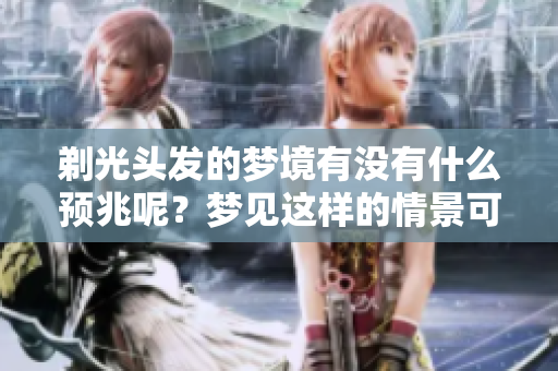 剃光头发的梦境有没有什么预兆呢？梦见这样的情景可能意味着什么呢？