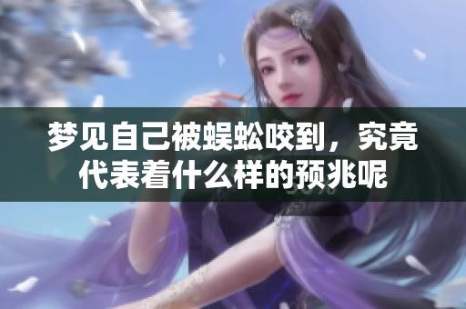 梦见自己被蜈蚣咬到，究竟代表着什么样的预兆呢