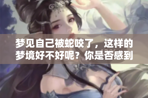 梦见自己被蛇咬了，这样的梦境好不好呢？你是否感到困惑与不安呢？