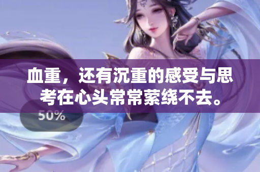血重，还有沉重的感受与思考在心头常常萦绕不去。