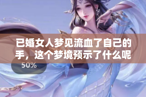 已婚女人梦见流血了自己的手，这个梦境预示了什么呢
