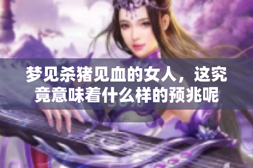 梦见杀猪见血的女人，这究竟意味着什么样的预兆呢