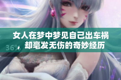女人在梦中梦见自己出车祸，却毫发无伤的奇妙经历