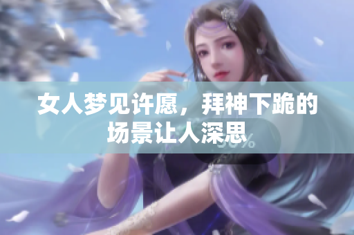 女人梦见许愿，拜神下跪的场景让人深思
