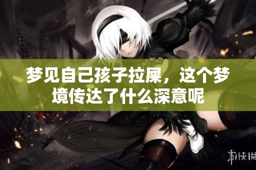 梦见自己孩子拉屎，这个梦境传达了什么深意呢