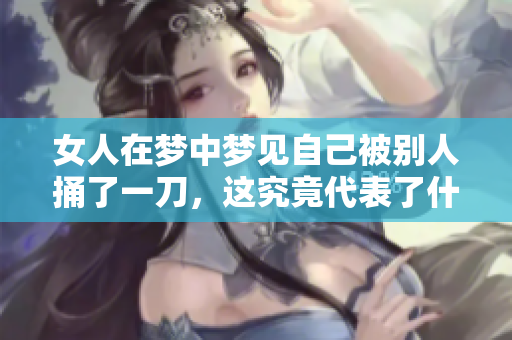 女人在梦中梦见自己被别人捅了一刀，这究竟代表了什么呢
