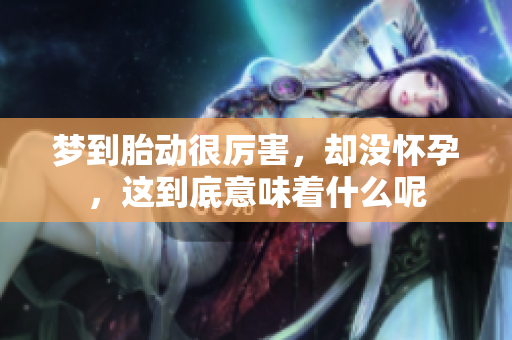 梦到胎动很厉害，却没怀孕，这到底意味着什么呢