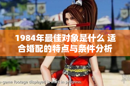 1984年最佳对象是什么 适合婚配的特点与条件分析