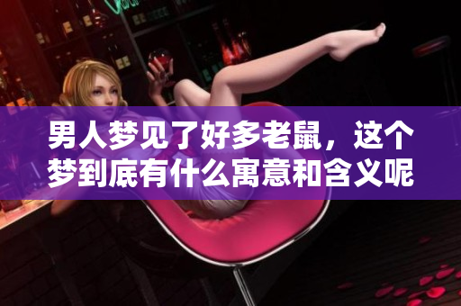 男人梦见了好多老鼠，这个梦到底有什么寓意和含义呢