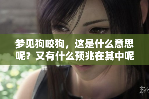 梦见狗咬狗，这是什么意思呢？又有什么预兆在其中呢？