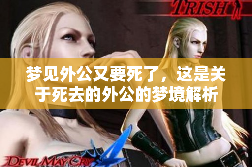 梦见外公又要死了，这是关于死去的外公的梦境解析