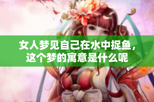 女人梦见自己在水中捉鱼，这个梦的寓意是什么呢