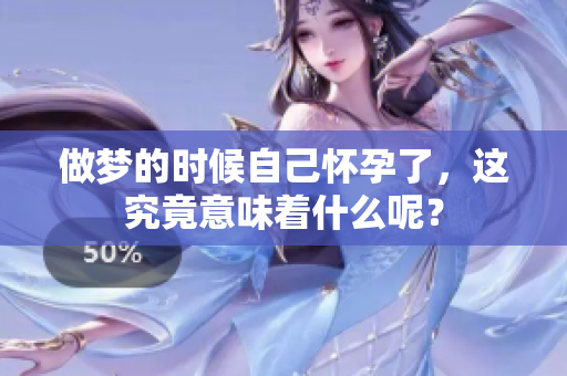做梦的时候自己怀孕了，这究竟意味着什么呢？