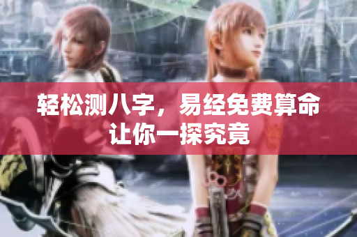 轻松测八字，易经免费算命让你一探究竟