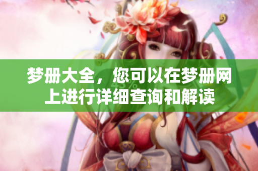 梦册大全，您可以在梦册网上进行详细查询和解读