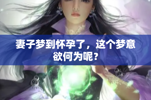 妻子梦到怀孕了，这个梦意欲何为呢？