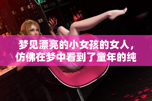 梦见漂亮的小女孩的女人，仿佛在梦中看到了童年的纯真与美好