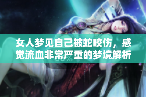 女人梦见自己被蛇咬伤，感觉流血非常严重的梦境解析