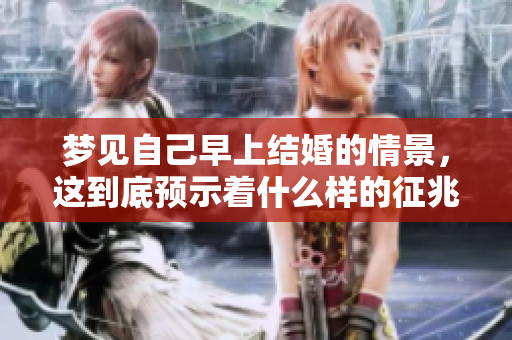 梦见自己早上结婚的情景，这到底预示着什么样的征兆呢