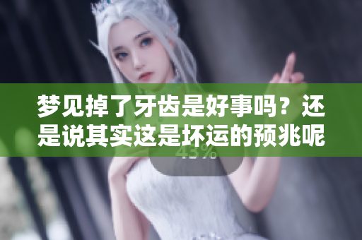 梦见掉了牙齿是好事吗？还是说其实这是坏运的预兆呢？