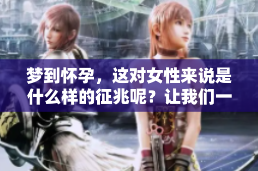 梦到怀孕，这对女性来说是什么样的征兆呢？让我们一起来探讨一下。