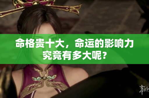 命格贵十大，命运的影响力究竟有多大呢？