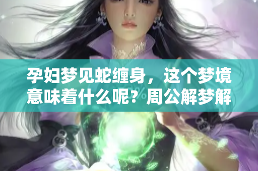 孕妇梦见蛇缠身，这个梦境意味着什么呢？周公解梦解析其背后的寓意。
