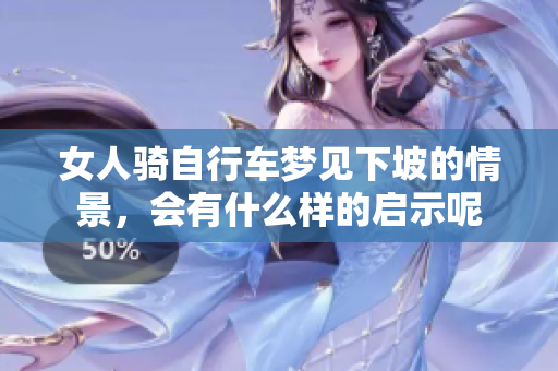 女人骑自行车梦见下坡的情景，会有什么样的启示呢