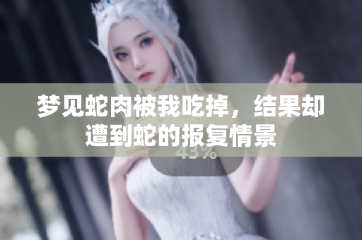 梦见蛇肉被我吃掉，结果却遭到蛇的报复情景