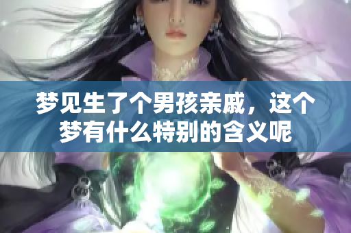 梦见生了个男孩亲戚，这个梦有什么特别的含义呢