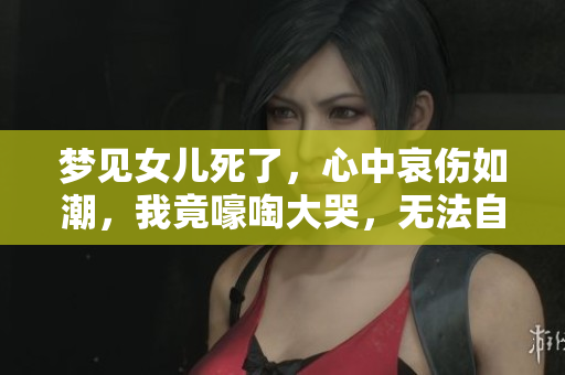 梦见女儿死了，心中哀伤如潮，我竟嚎啕大哭，无法自已