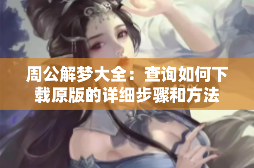 周公解梦大全：查询如何下载原版的详细步骤和方法