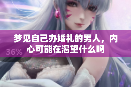梦见自己办婚礼的男人，内心可能在渴望什么吗