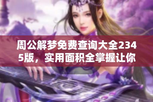 周公解梦免费查询大全2345版，实用面积全掌握让你轻松解梦