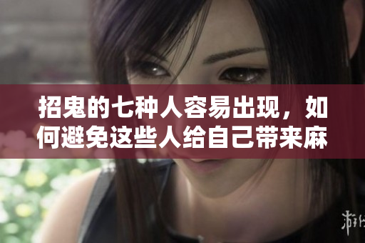 招鬼的七种人容易出现，如何避免这些人给自己带来麻烦呢
