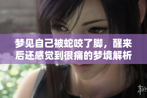 梦见自己被蛇咬了脚，醒来后还感觉到很痛的梦境解析