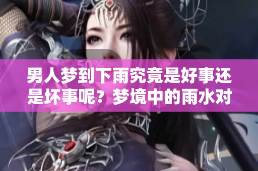 男人梦到下雨究竟是好事还是坏事呢？梦境中的雨水对他们有何影响？