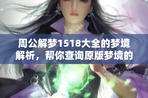周公解梦1518大全的梦境解析，帮你查询原版梦境的含义与解读