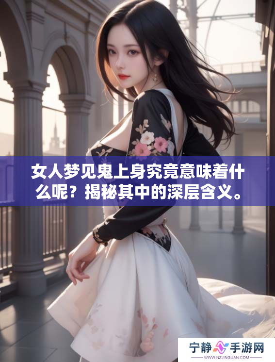 女人梦见鬼上身究竟意味着什么呢？揭秘其中的深层含义。