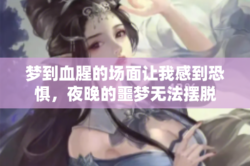 梦到血腥的场面让我感到恐惧，夜晚的噩梦无法摆脱