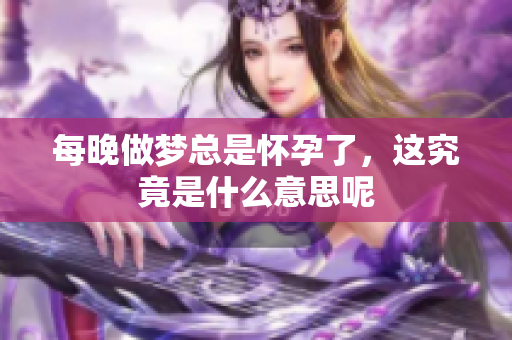 每晚做梦总是怀孕了，这究竟是什么意思呢