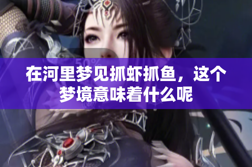 在河里梦见抓虾抓鱼，这个梦境意味着什么呢