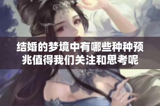 结婚的梦境中有哪些种种预兆值得我们关注和思考呢