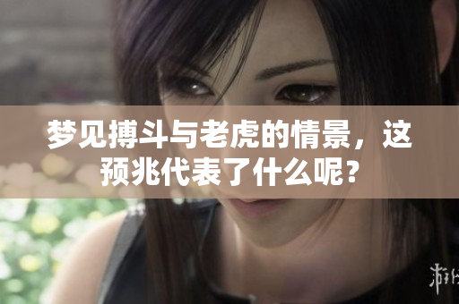 梦见搏斗与老虎的情景，这预兆代表了什么呢？